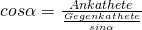  cos \alpha = \frac{Ankathete}{\frac{Gegenkathete}{sin \alpha}} 