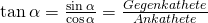 \tan \alpha = \frac {\sin \alpha}{\cos \alpha}  = \frac {Gegenkathete}{Ankathete}